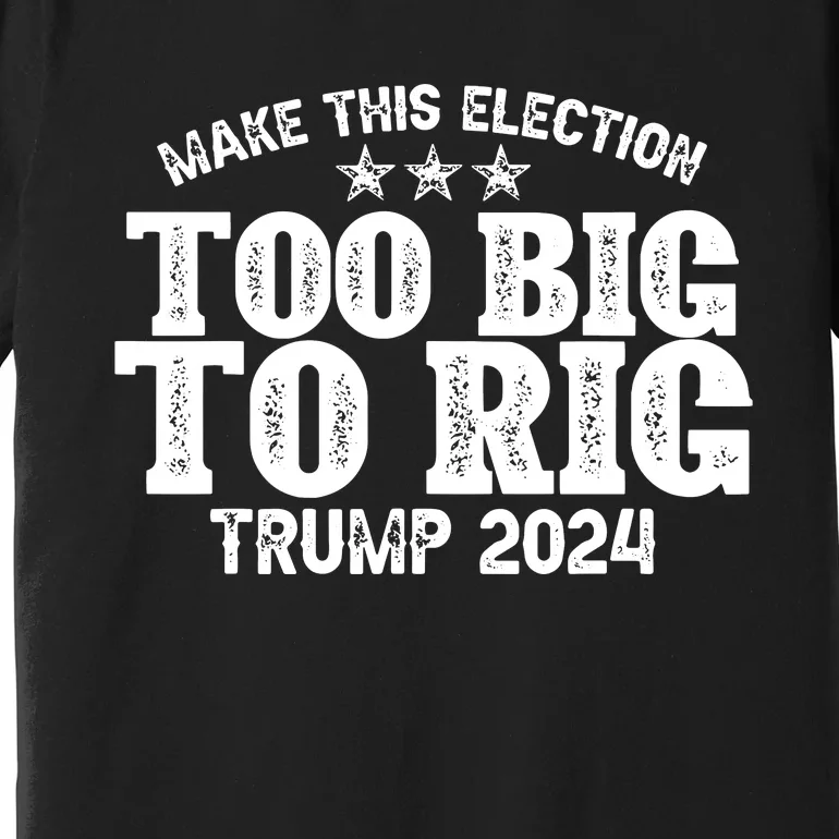 Too Big To Rig Elect Trump 2024 Premium T-Shirt