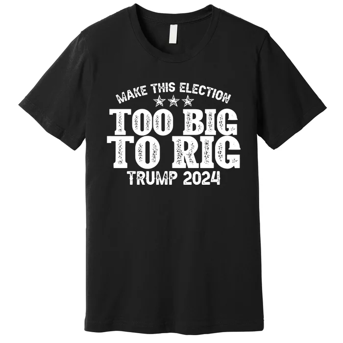 Too Big To Rig Elect Trump 2024 Premium T-Shirt