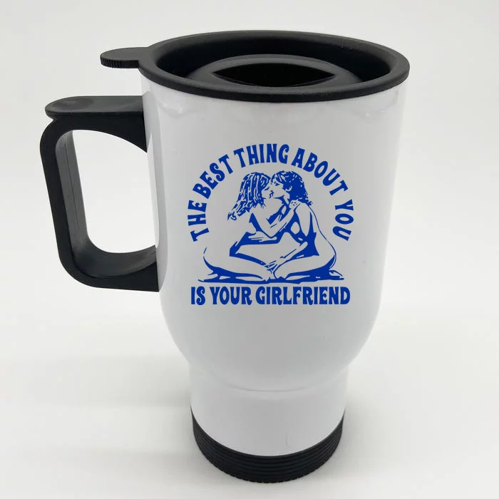 The Best Thing About You Is Your Girlfriend Front & Back Stainless Steel Travel Mug