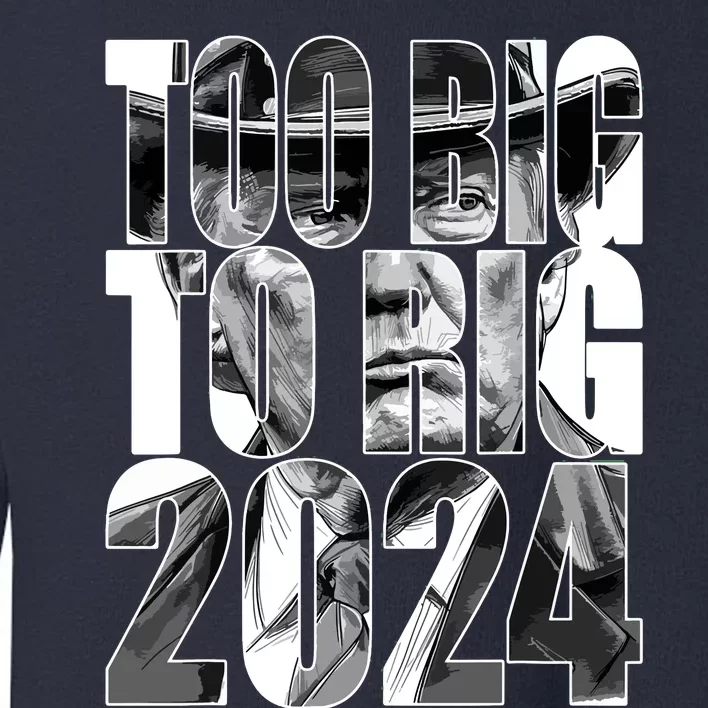 Too Big To Rig Trump 2024 Toddler Sweatshirt