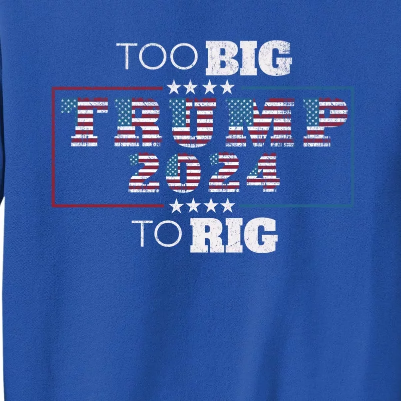 Too Big To Rig Saying Trump 2024 Funny Quote Election Gift Tall Sweatshirt