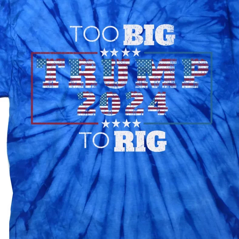 Too Big To Rig Saying Trump 2024 Funny Quote Election Gift Tie-Dye T-Shirt