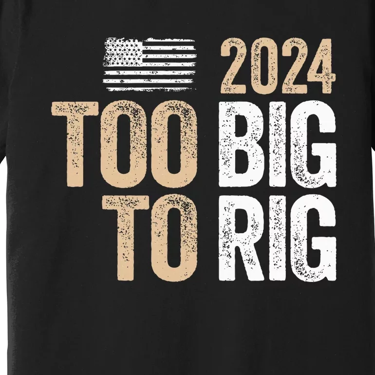 Too Big To Rig 2024 Elections Trump Saying Trump 2024 Premium T-Shirt