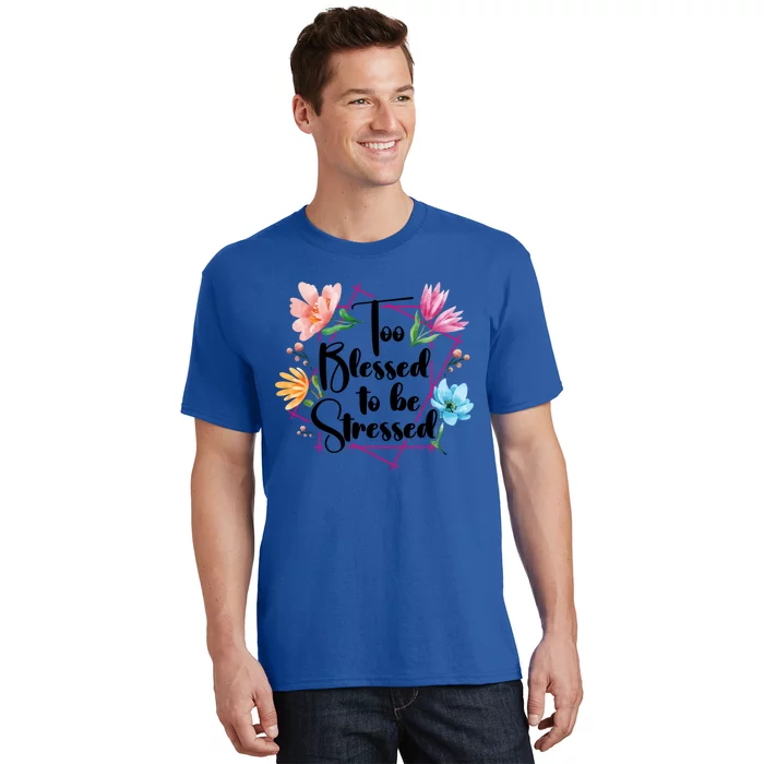 Too Blessed To Be Stressed Stress Awareness Month Flower Great Gift T-Shirt