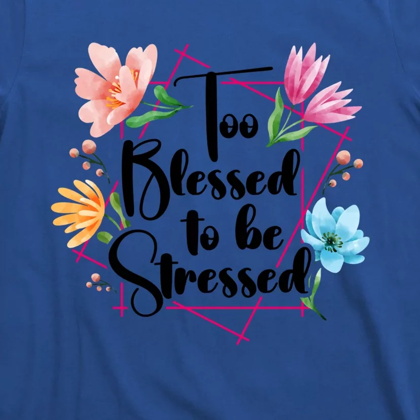 Too Blessed To Be Stressed Stress Awareness Month Flower Great Gift T-Shirt