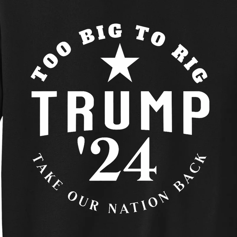 Too Big To Rig Trump 2024 Election Take Our Nation Back Tall Sweatshirt