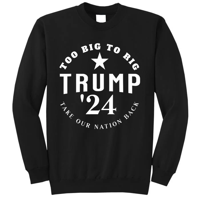 Too Big To Rig Trump 2024 Election Take Our Nation Back Tall Sweatshirt