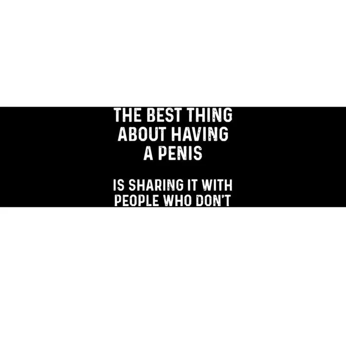 The Best Thing About Having A Penis Funny Sarcasm Sayings Bumper Sticker