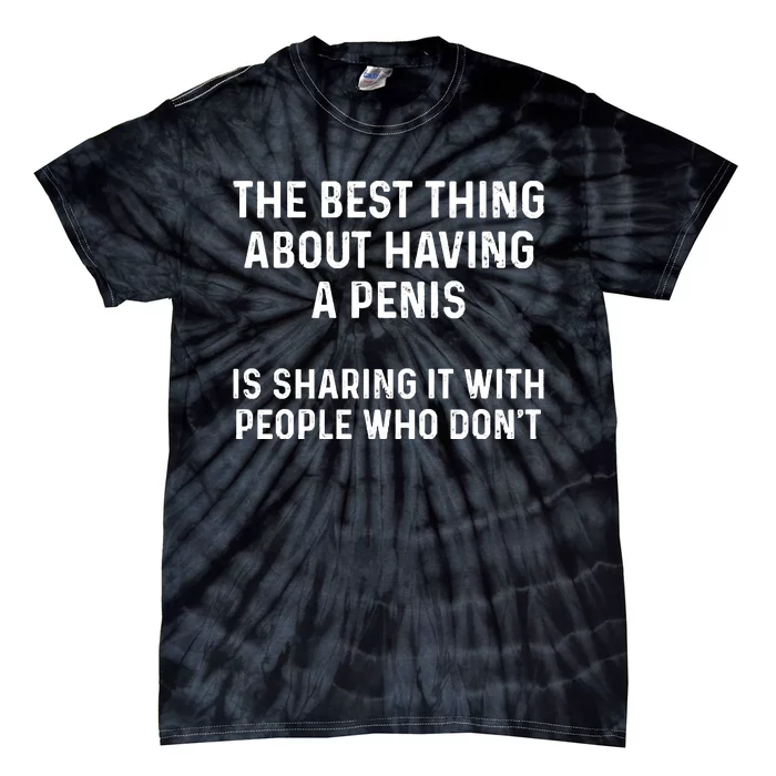 The Best Thing About Having A Penis Funny Sarcasm Sayings Tie-Dye T-Shirt