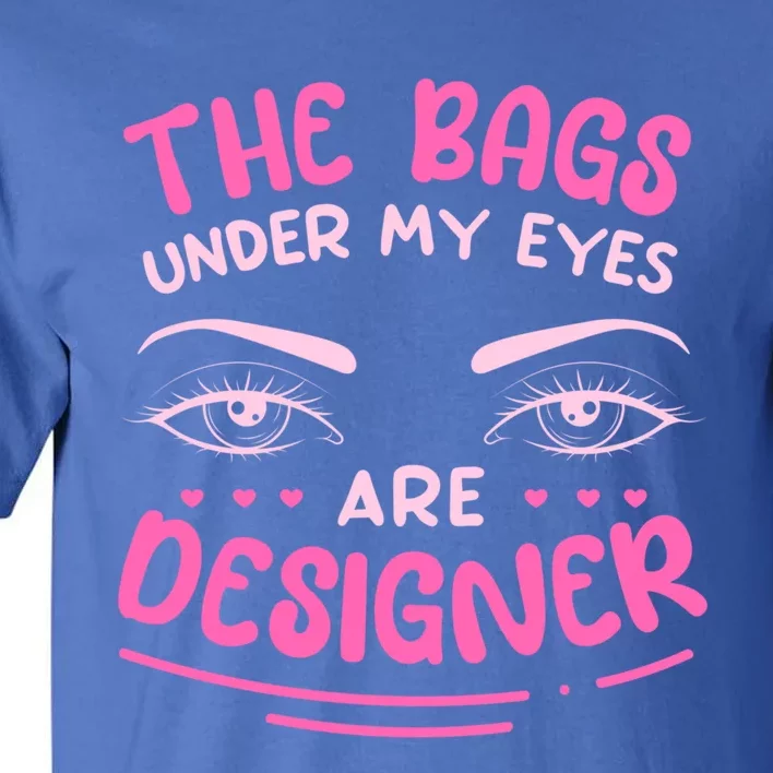 The Bags Under My Eyes Are Designer Meaningful Gift Tall T-Shirt