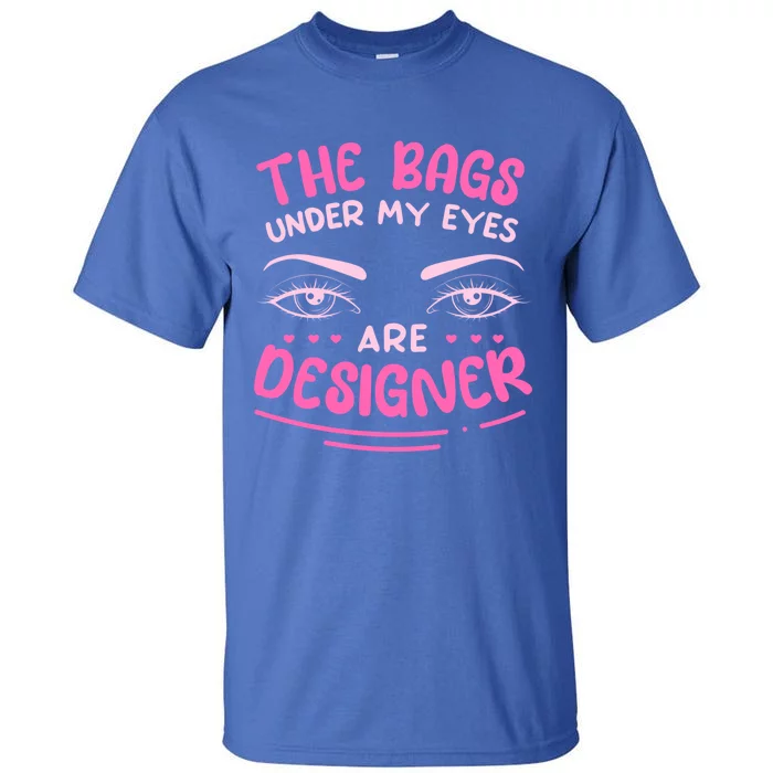 The Bags Under My Eyes Are Designer Meaningful Gift Tall T-Shirt