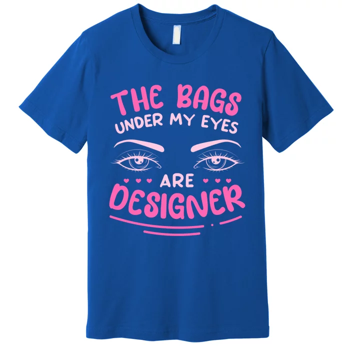 The Bags Under My Eyes Are Designer Meaningful Gift Premium T-Shirt