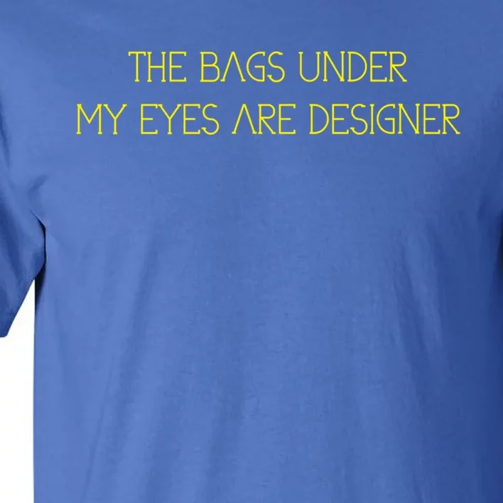 The Bags Under My Eyes Are Designers Giftgift Tall T-Shirt