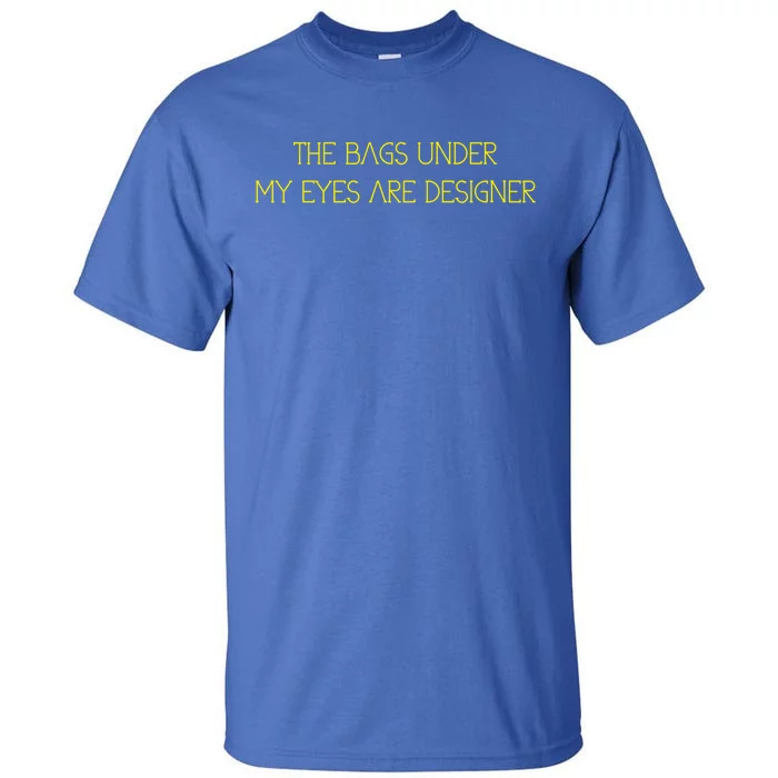 The Bags Under My Eyes Are Designers Giftgift Tall T-Shirt