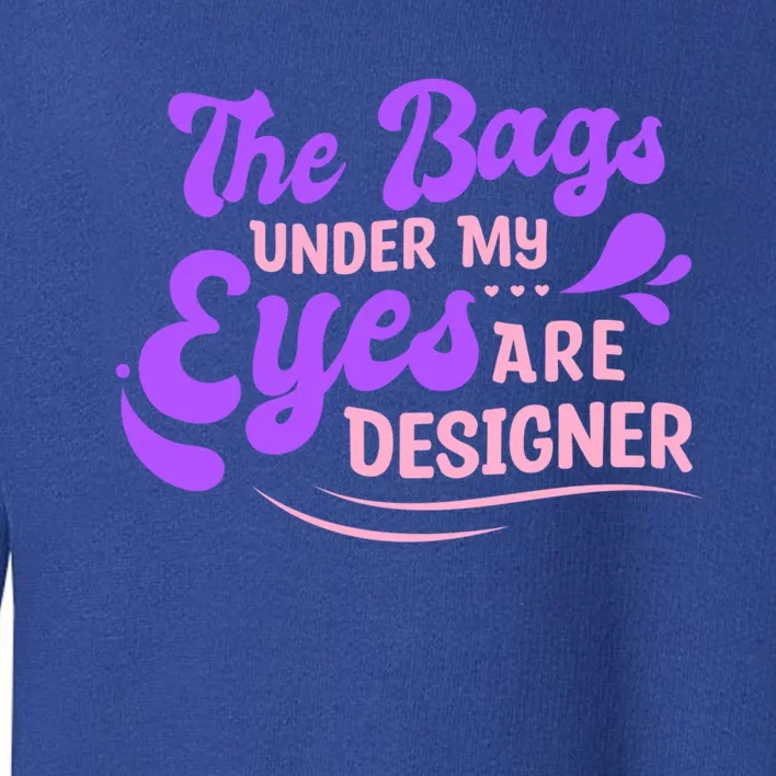 The Bags Under My Eyes Are Designer Fun Sarcastic Mom Life Gift Toddler Sweatshirt