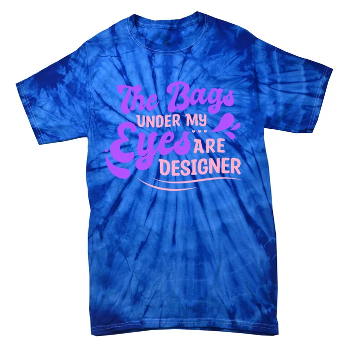 The Bags Under My Eyes Are Designer Fun Sarcastic Mom Life Gift Tie-Dye T-Shirt