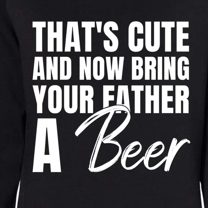 Thats Cute And Now Bring Your Father A Beer Gift Womens California Wash Sweatshirt