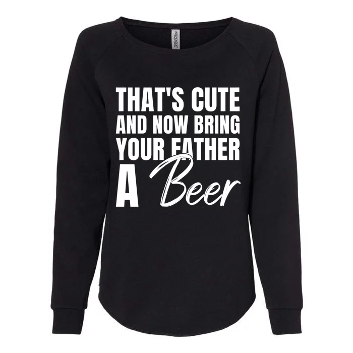 Thats Cute And Now Bring Your Father A Beer Gift Womens California Wash Sweatshirt