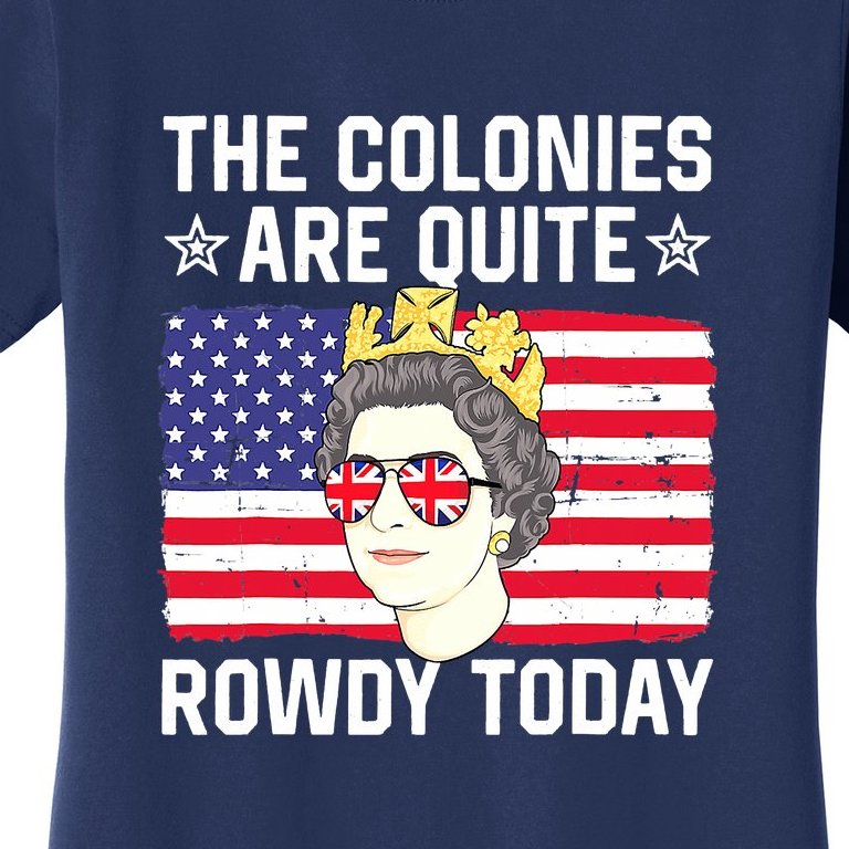 The Colonies Are Quite Rowdy Today Funny 4th Of July Queen Women's T-Shirt
