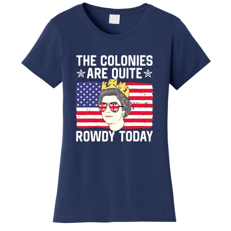 The Colonies Are Quite Rowdy Today Funny 4th Of July Queen Women's T-Shirt