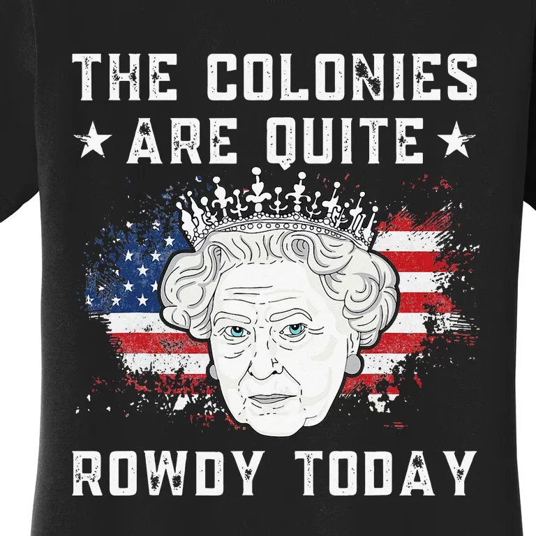 the colonies are quite rowdy today Funny 4th of July queen Women's T-Shirt