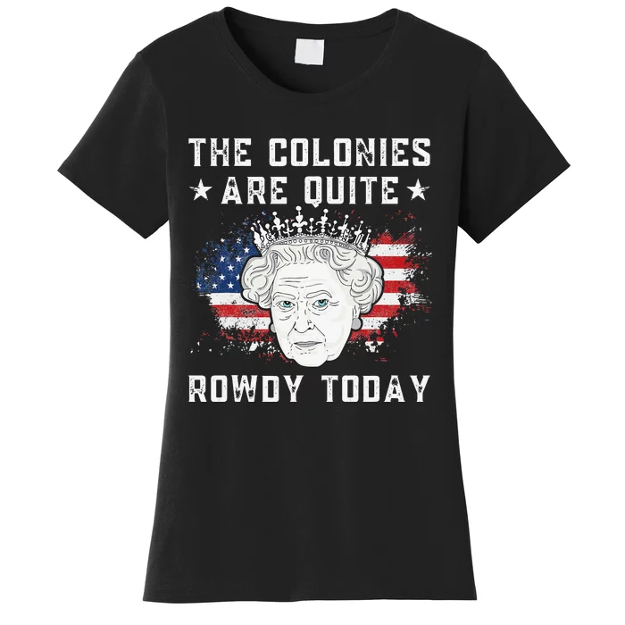 the colonies are quite rowdy today Funny 4th of July queen Women's T-Shirt