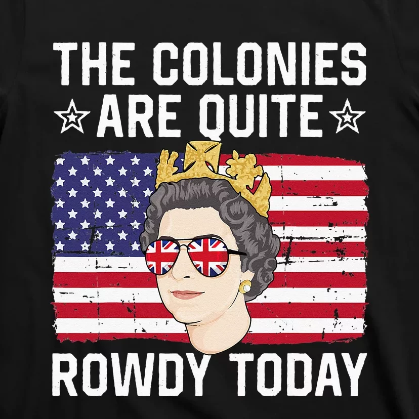 The Colonies Are Quite Rowdy Today Funny 4th of July Queen T-Shirt