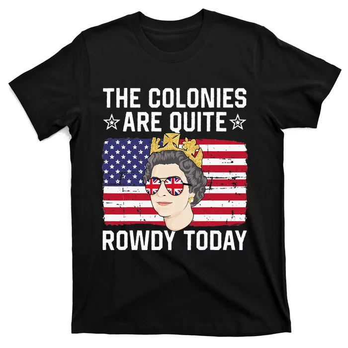 The Colonies Are Quite Rowdy Today Funny 4th of July Queen T-Shirt