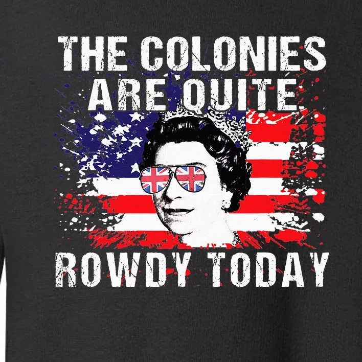 The Colonies Are Quite Rowdy Today Queen Funny 4th Of July Toddler Sweatshirt