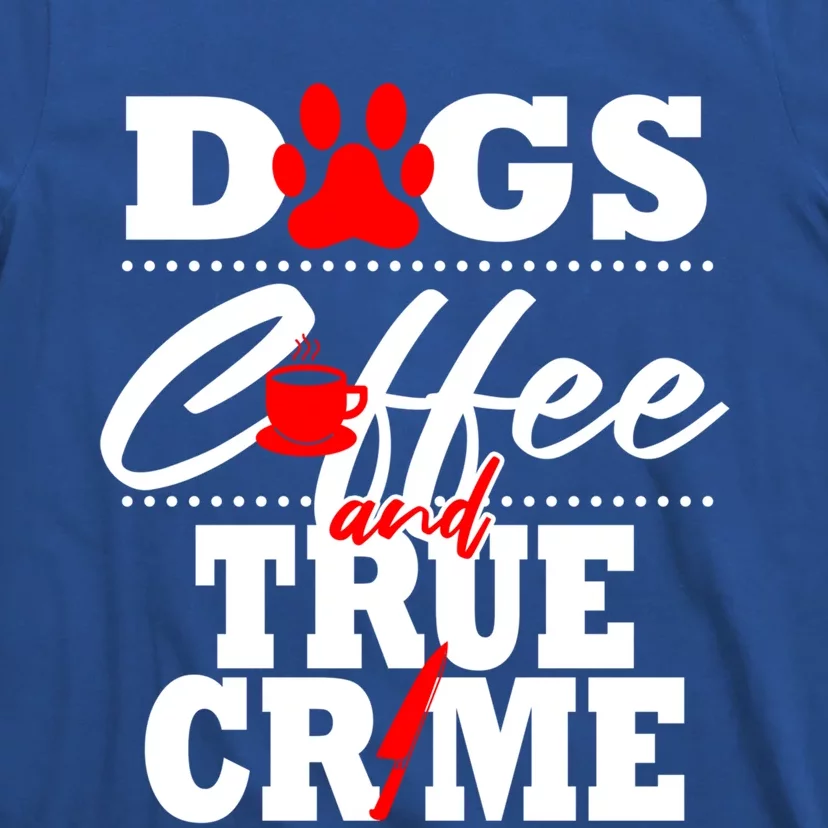 True Crime Fan Dog Mom Dad Funny Coffee Gift Cool Gift T-Shirt