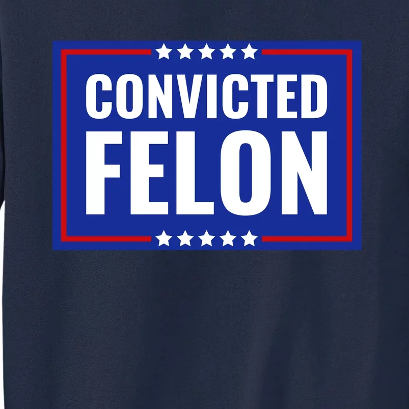 Trump Convicted Felon Tall Sweatshirt