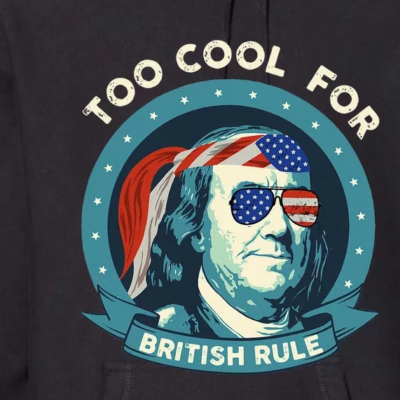 Too Cool For British Rule Ben Franklin 4th of July Funny Premium Hoodie