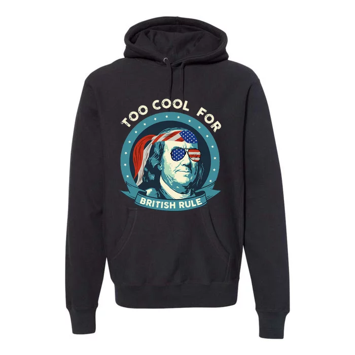 Too Cool For British Rule Ben Franklin 4th of July Funny Premium Hoodie