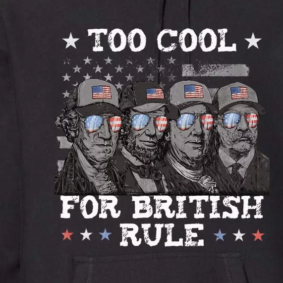 Too Cool For British Rule 4th Of July Presidents For Men Premium Hoodie