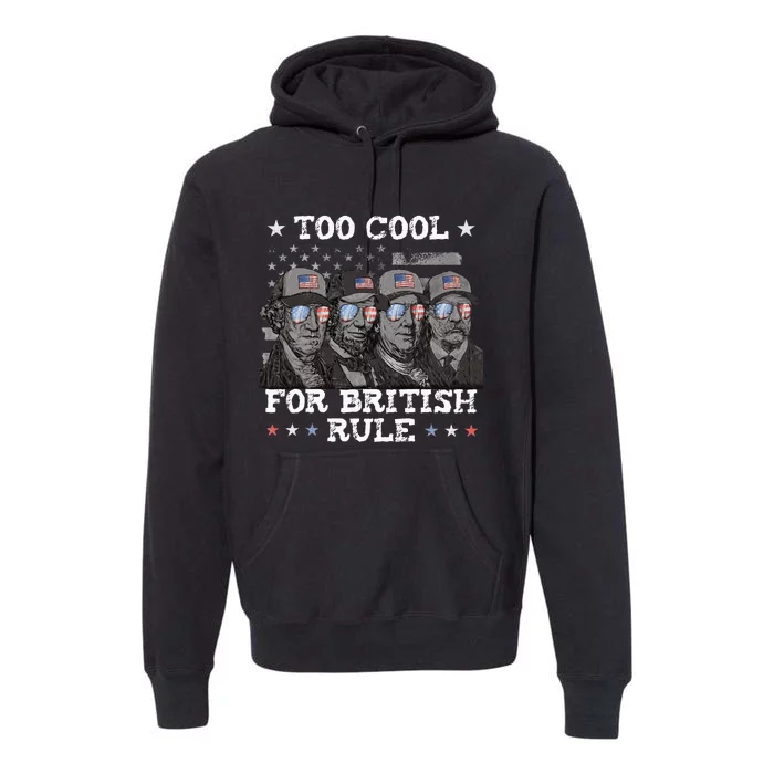 Too Cool For British Rule 4th Of July Presidents For Men Premium Hoodie