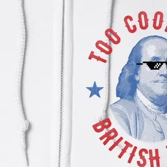 Too Cool For British Rule Funny Ben Benjamin Franklin 4th Of July Full Zip Hoodie