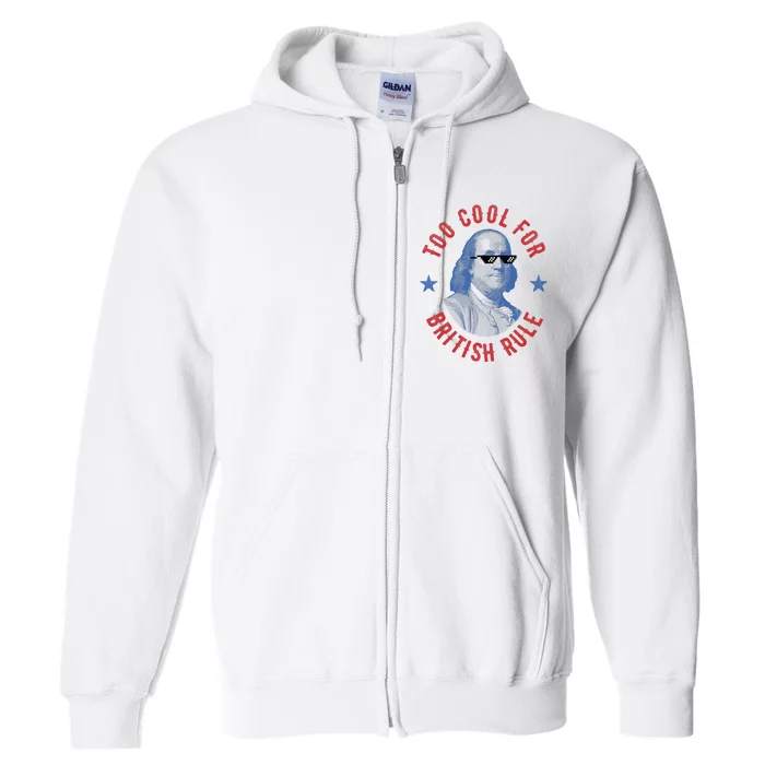 Too Cool For British Rule Funny Ben Benjamin Franklin 4th Of July Full Zip Hoodie