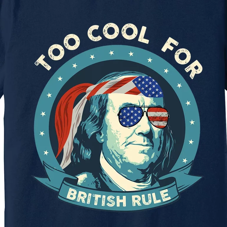 Too Cool For British Rule Ben Franklin 4th Of July Funny Premium T-Shirt