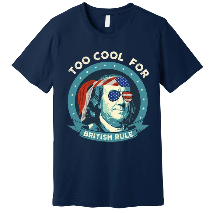 Too Cool For British Rule Ben Franklin 4th Of July Funny Premium T-Shirt