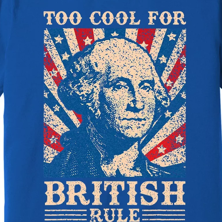 Too Cool For British Rule 4th Of July Independence Day Usa Premium T-Shirt