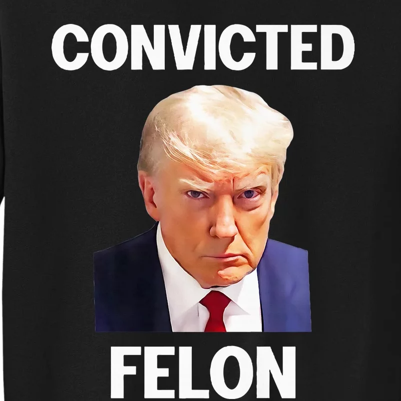 Trump Convicted Felon Tall Sweatshirt