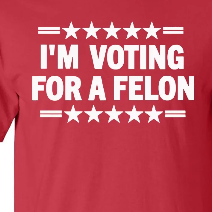 Trump Convicted Felon I’M Voting For A Felon Tall T-Shirt