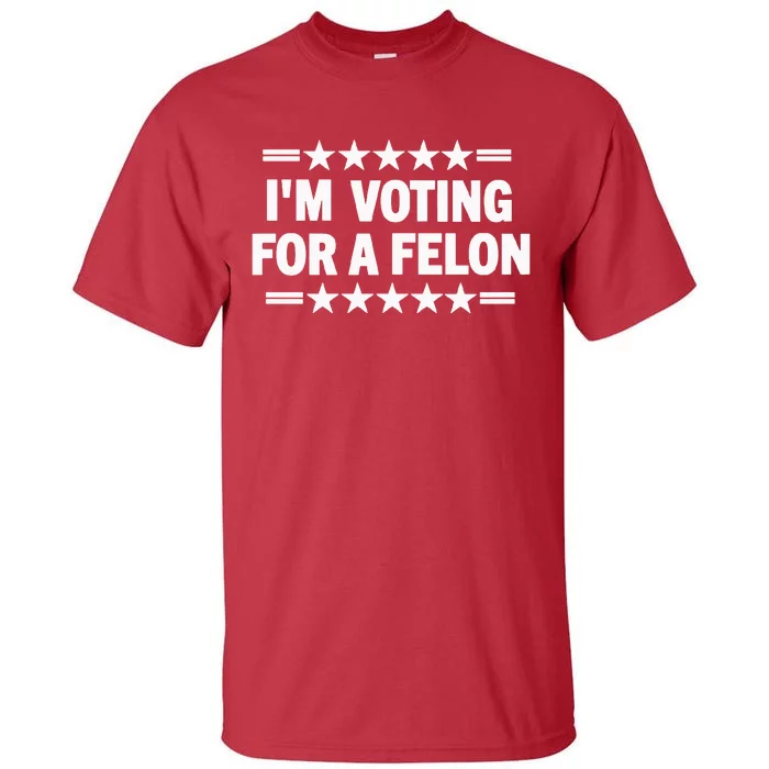 Trump Convicted Felon I’M Voting For A Felon Tall T-Shirt