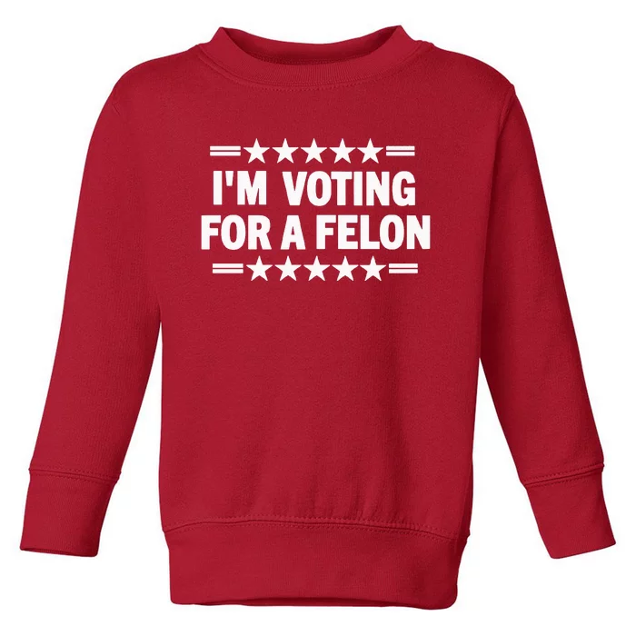 Trump Convicted Felon I’M Voting For A Felon Toddler Sweatshirt