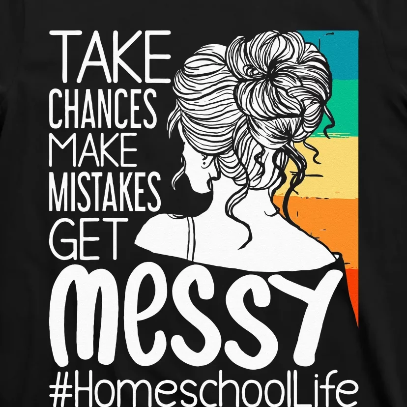 Take Chances Make Mistakes Get Messy Homeschool Life Mom T-Shirt