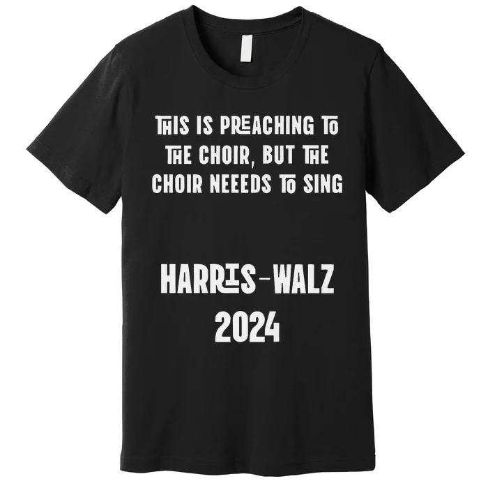 The Choir Needs To Sing Harris Walz Election 2024 Premium Premium T-Shirt