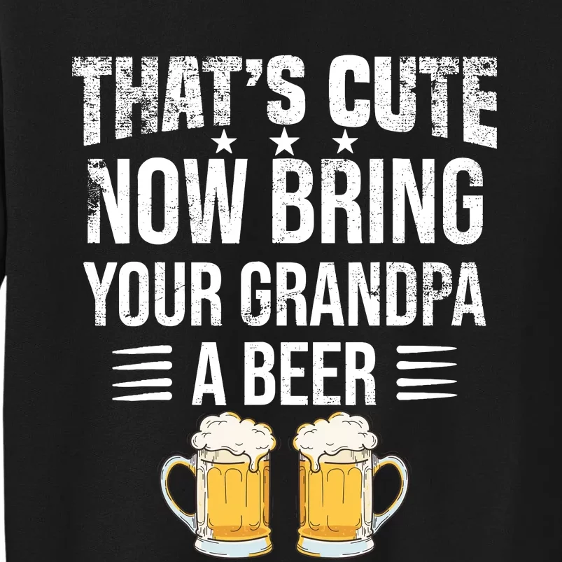 ThatS Cute Now Bring Your Grandpa A Beer Funny Beer Tall Sweatshirt