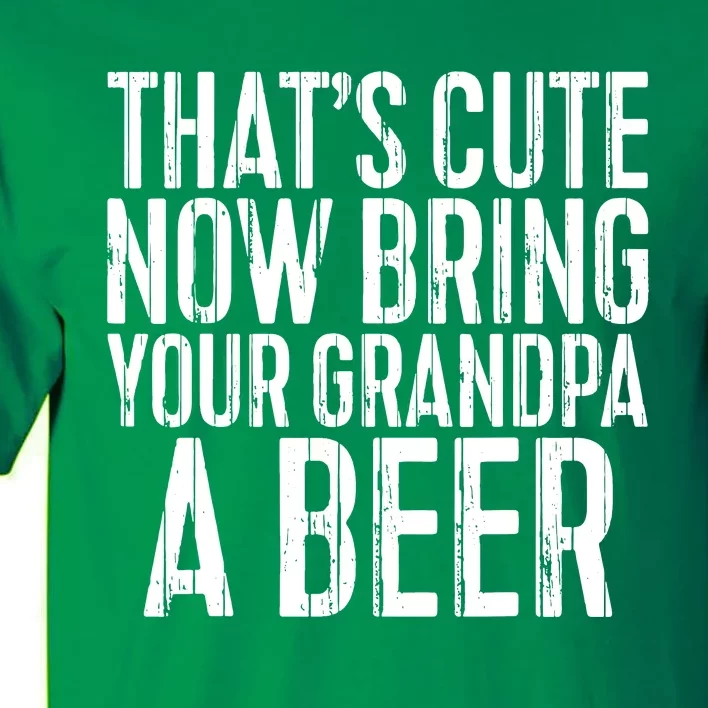 Thats Cute Now Bring Your Grandpa A Beer Tall T-Shirt