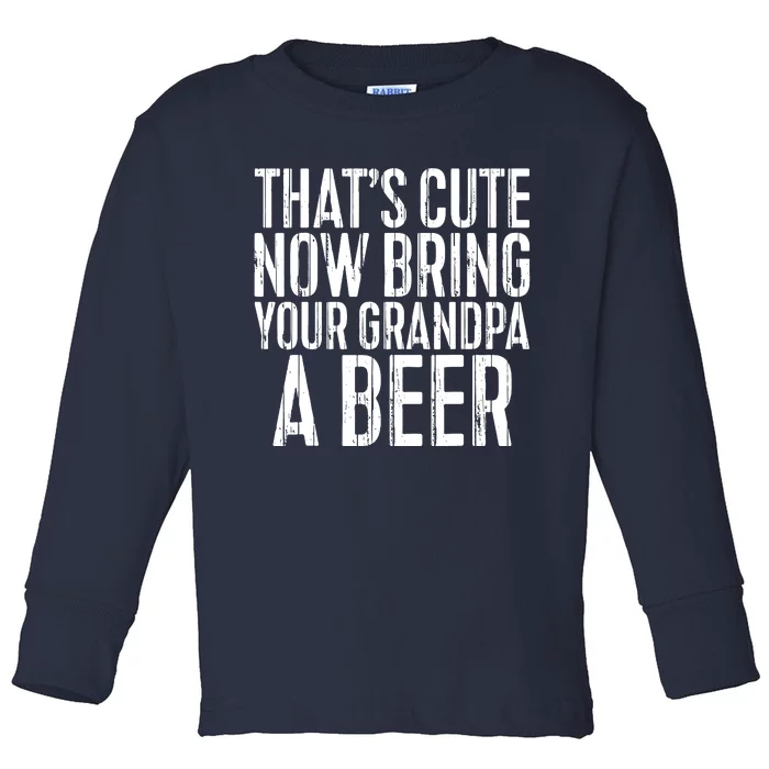 Thats Cute Now Bring Your Grandpa A Beer Toddler Long Sleeve Shirt