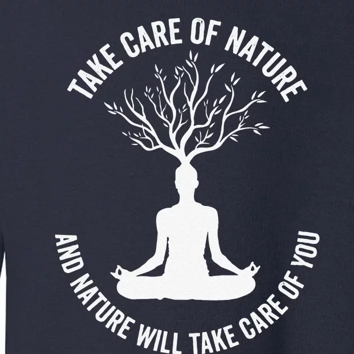 Take Care Of Nature And Nature Will Take Care Of You Gift Toddler Sweatshirt